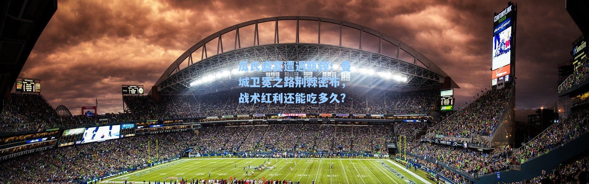 【海星体育直播】瓜氏盛宴遭遇瓶颈！曼城卫冕之路荆棘密布，战术红利还能吃多久？