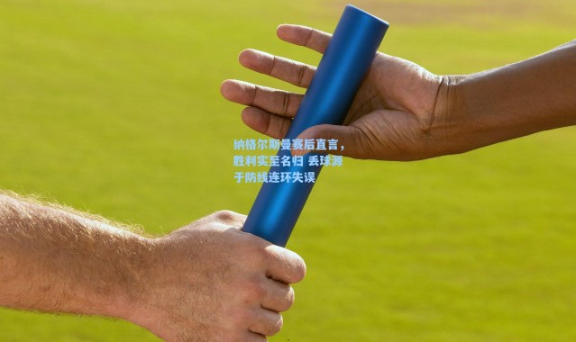 【海星体育直播】纳格尔斯曼赛后直言，胜利实至名归 丢球源于防线连环失误