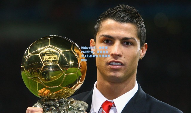 海星体育app|河南vs浙江，单外援PK双外援，黄紫昌首发王钰栋替补引爆战术博弈