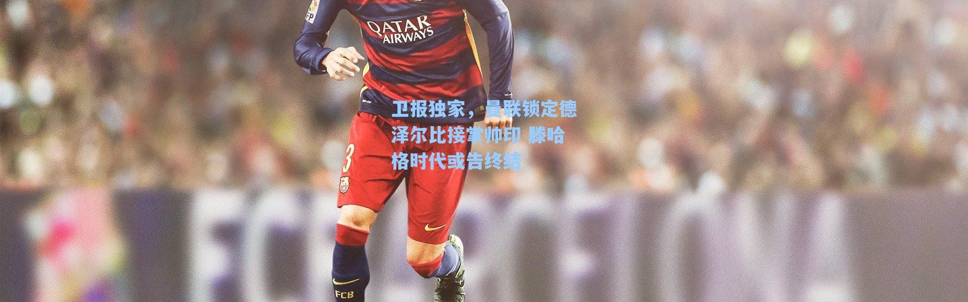 海星体育在线观看_卫报独家，曼联锁定德泽尔比接掌帅印 滕哈格时代或告终结