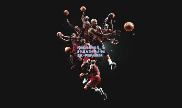 【海星体育官网】风城玫瑰永恒绽放！公牛队官方宣布将退役德里克·罗斯的1号球衣