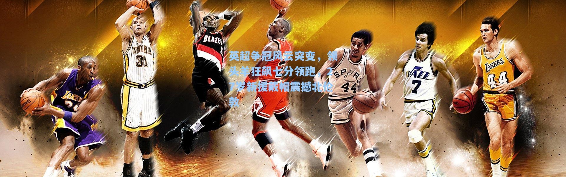 海星体育：英超争冠风云突变，领头羊狂飙七分领跑，27岁新援戴帽震撼北伦敦