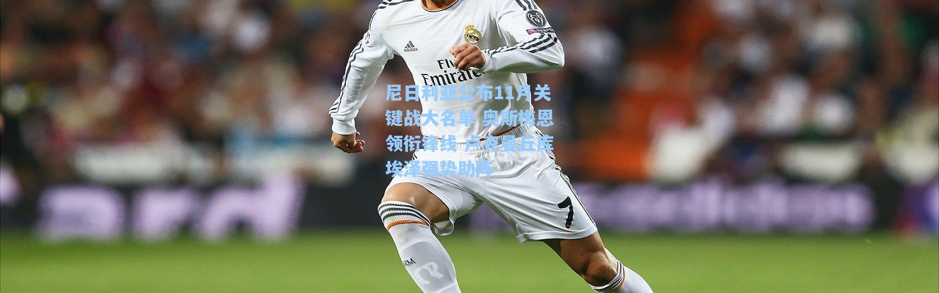 海星体育在线观看：尼日利亚公布11月关键战大名单 奥斯梅恩领衔锋线 卢克曼丘库埃泽强势助阵