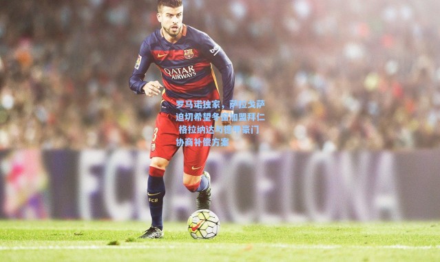 海星体育app|罗马诺独家，萨拉戈萨迫切希望冬窗加盟拜仁 格拉纳达与德甲豪门协商补偿方案