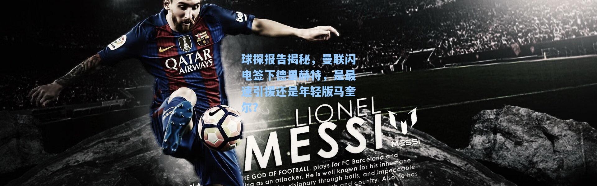 【海星体育app】球探报告揭秘，曼联闪电签下德里赫特，是最速引援还是年轻版马奎尔？