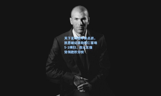 海星体育官网：天下足球德甲焦点战，凯恩破纪录助拜仁客场5-1横扫，南大王强势领跑积分榜