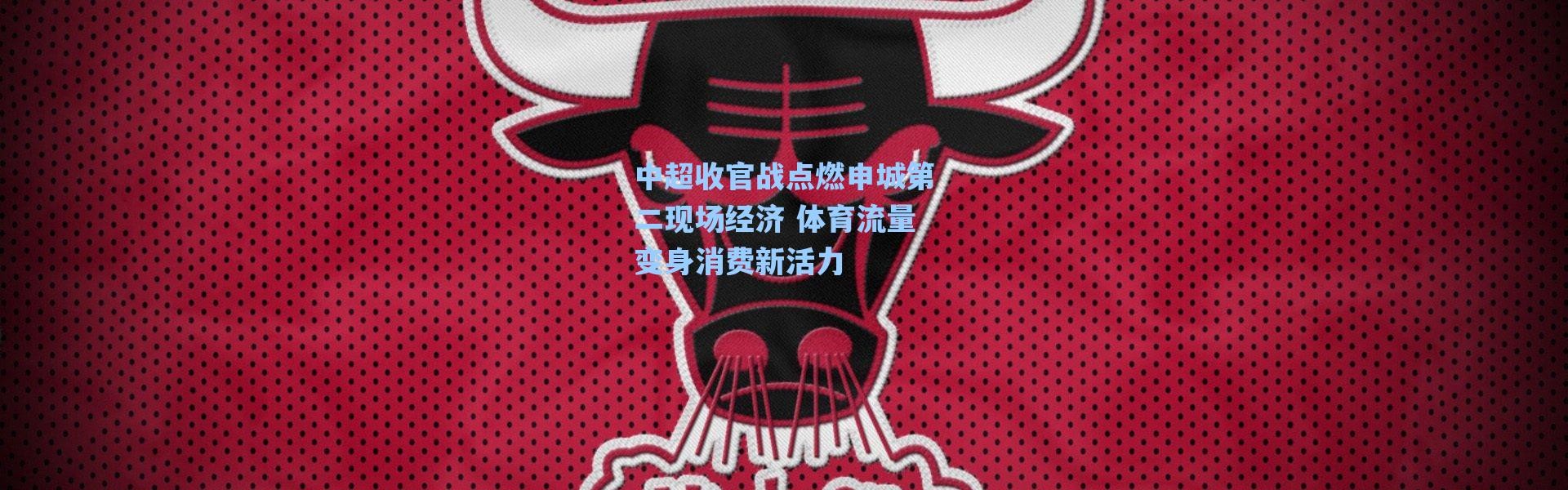 海星体育直播-中超收官战点燃申城第二现场经济 体育流量变身消费新活力