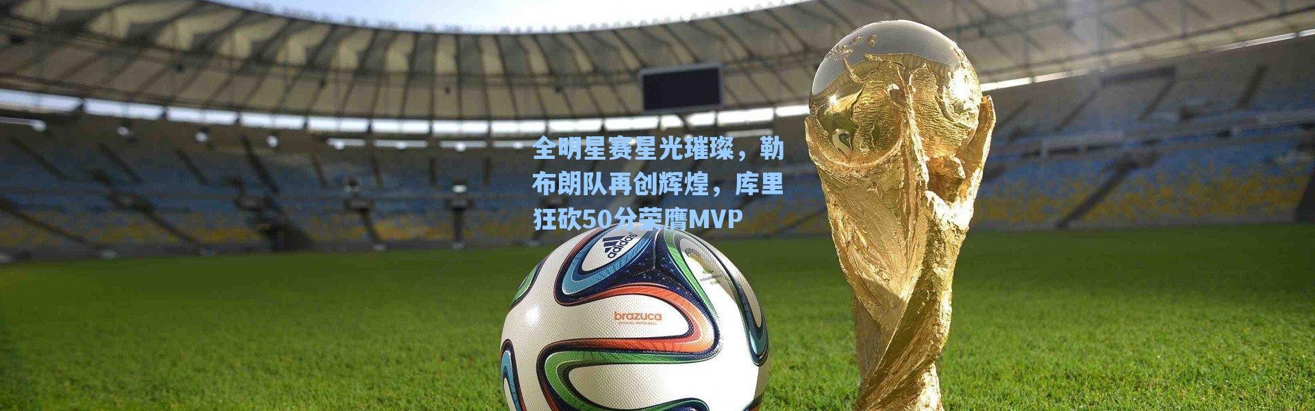 海星体育官网_全明星赛星光璀璨，勒布朗队再创辉煌，库里狂砍50分荣膺MVP