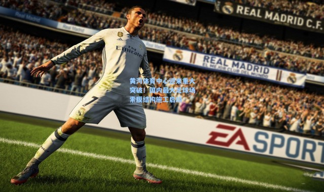 【海星体育官网】黄河体育中心迎来重大突破！国内最大足球场索膜结构施工启动