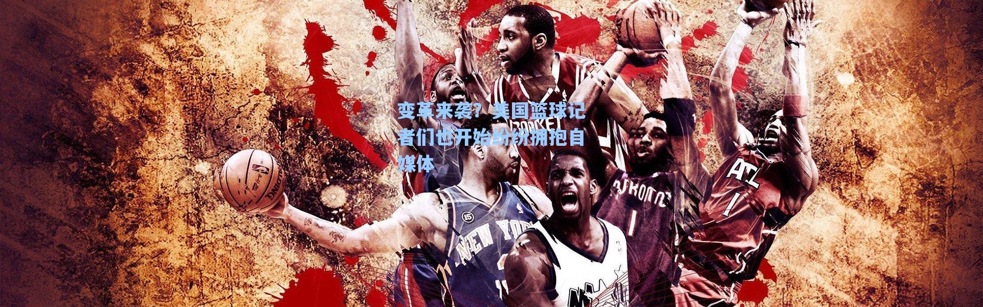 海星体育直播官网-变革来袭？美国篮球记者们也开始纷纷拥抱自媒体