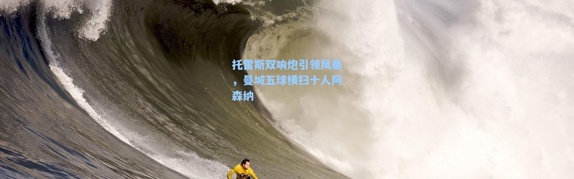 【海星体育直播官网】托雷斯双响炮引领风暴，曼城五球横扫十人阿森纳