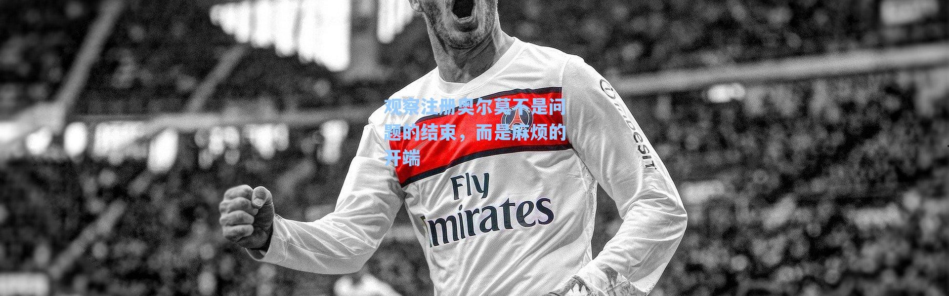 海星体育_观察注册奥尔莫不是问题的结束，而是麻烦的开端