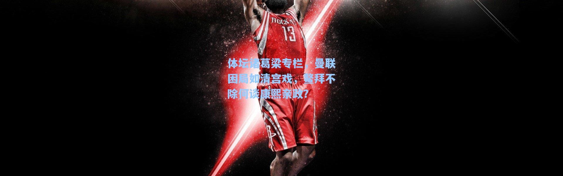 海星体育直播官网|体坛诸葛梁专栏，曼联困局如清宫戏，鳌拜不除何谈康熙亲政？