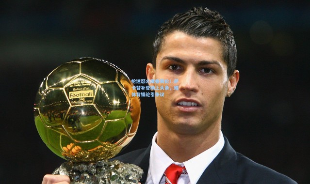 海星体育官网|枪迷怒火席卷英伦！萨卡替补登场上头条，媒体背锅论引争议