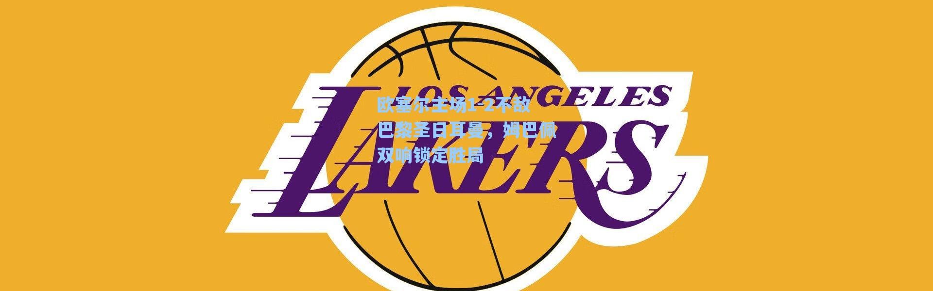 海星体育app-欧塞尔主场1-2不敌巴黎圣日耳曼，姆巴佩双响锁定胜局