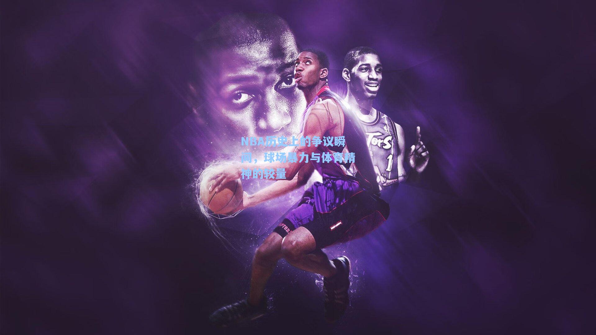 NBA历史上的争议瞬间，球场暴力与体育精神的较量