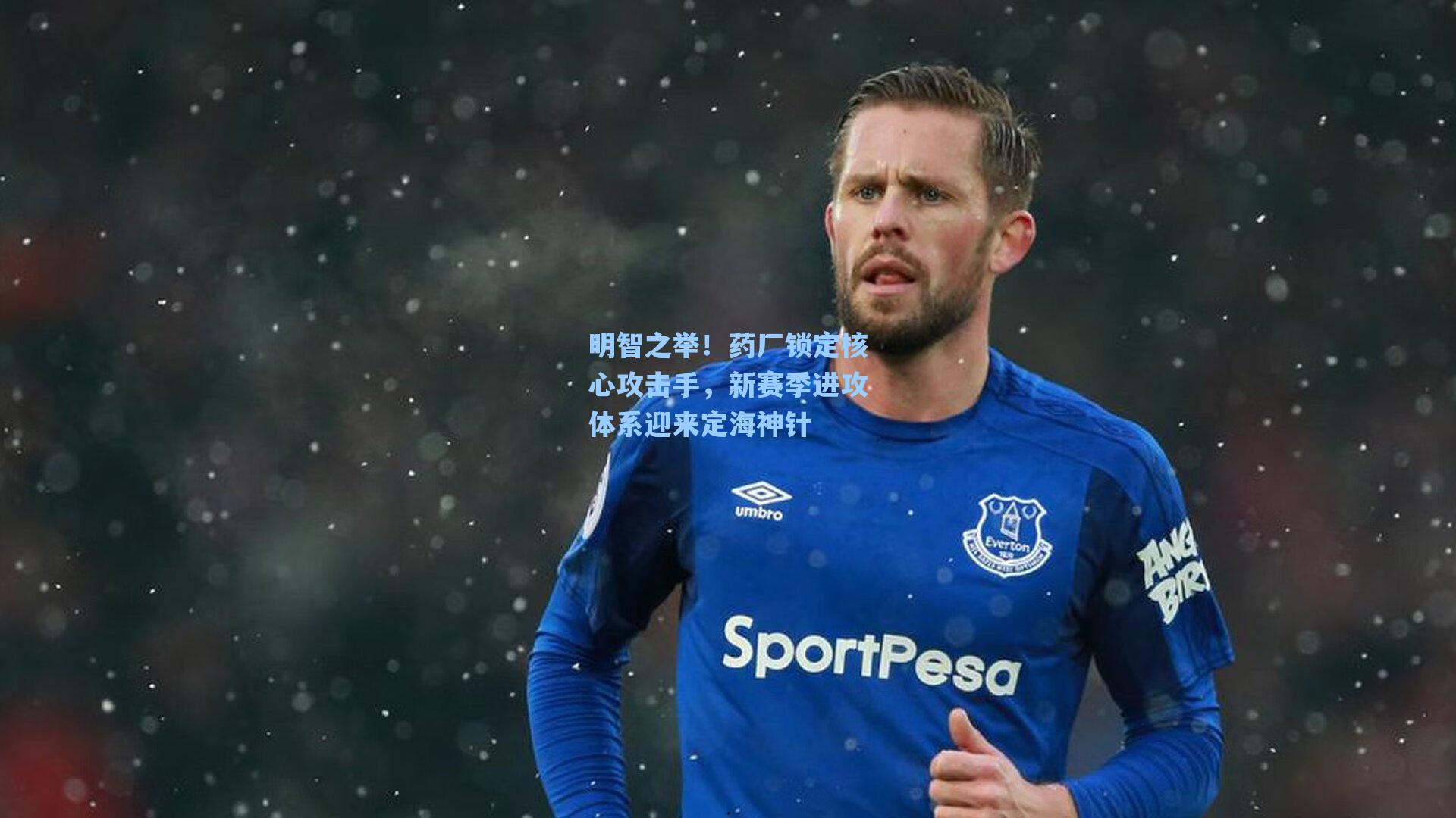 明智之举！药厂锁定核心攻击手，新赛季进攻体系迎来定海神针