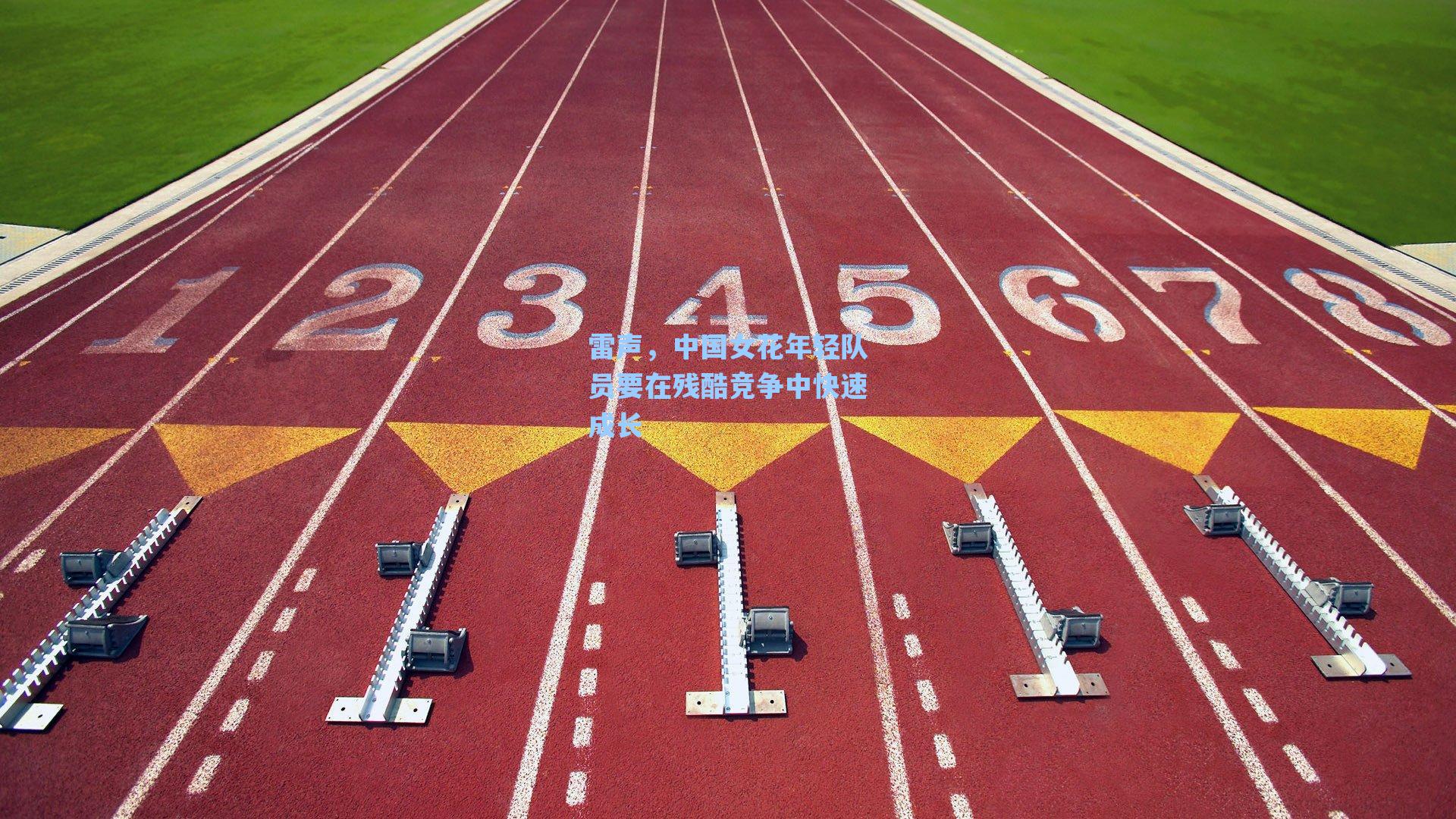 雷声，中国女花年轻队员要在残酷竞争中快速成长