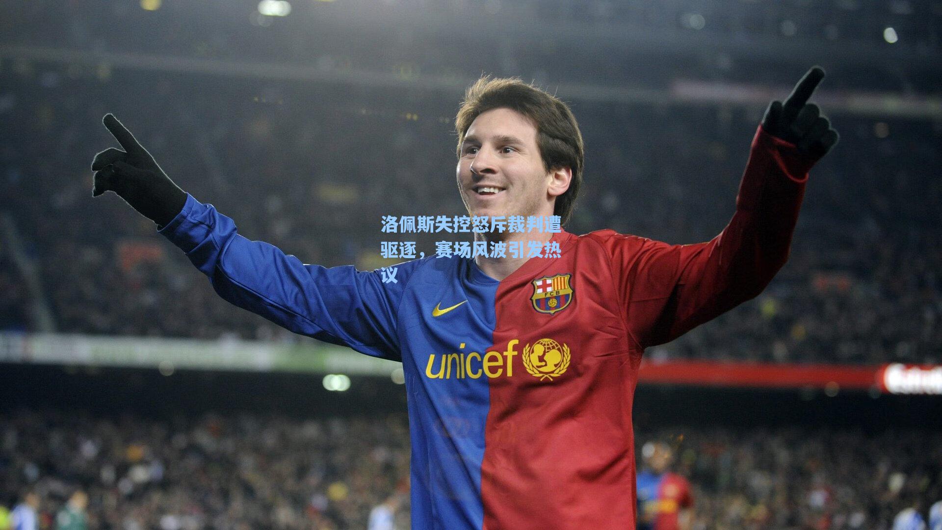 洛佩斯失控怒斥裁判遭驱逐,赛场风波引发热议