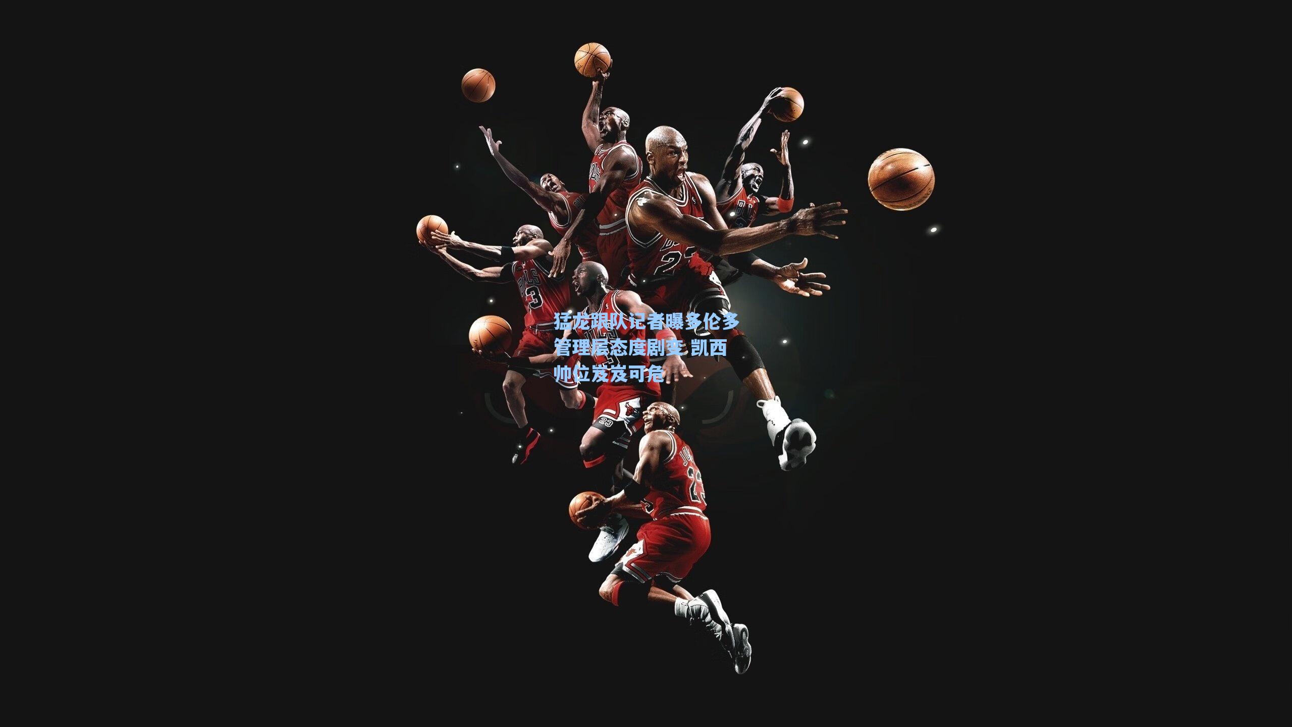 猛龙跟队记者曝多伦多管理层态度剧变 凯西帅位岌岌可危