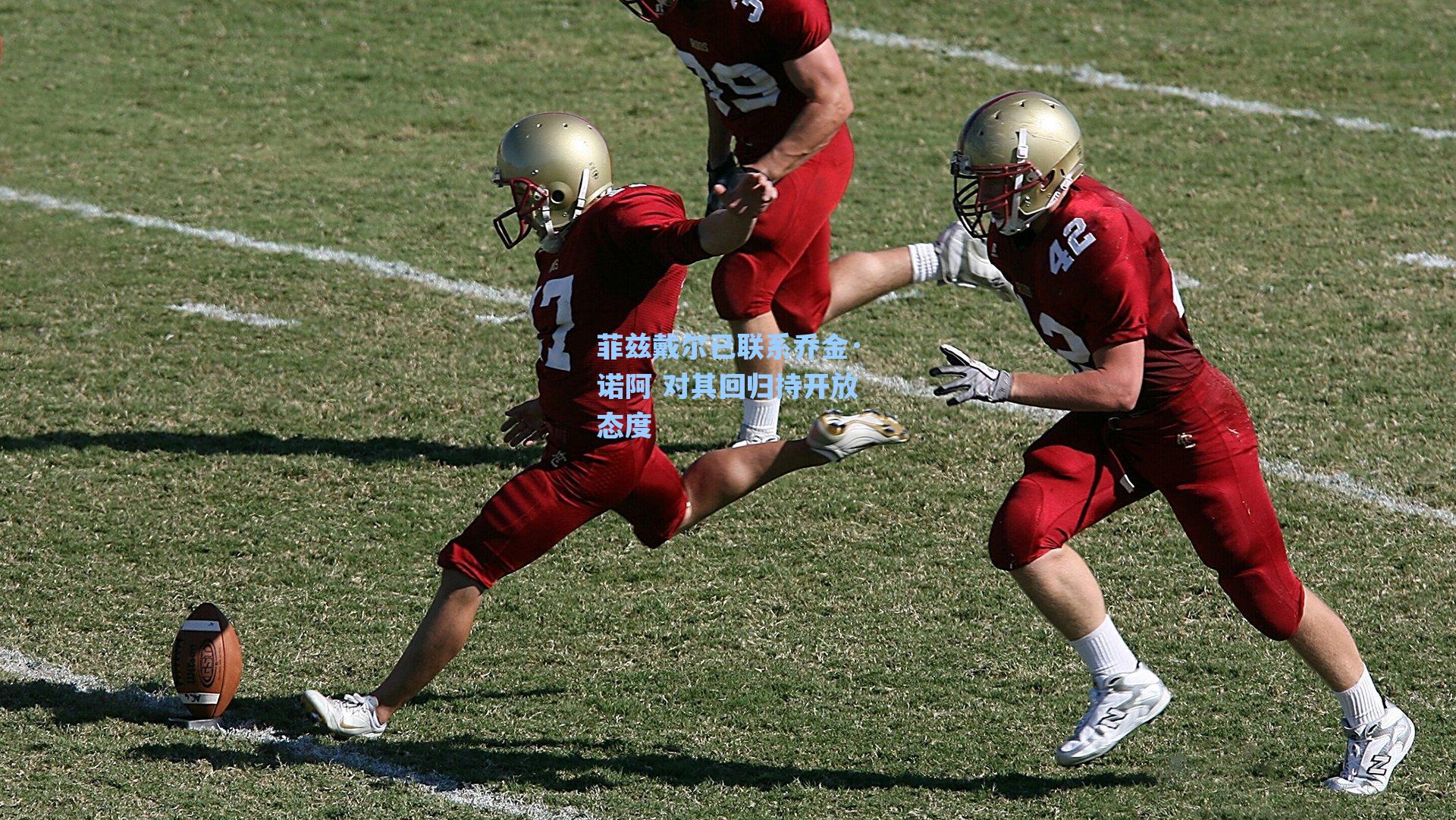 菲兹戴尔已联系乔金·诺阿 对其回归持开放态度