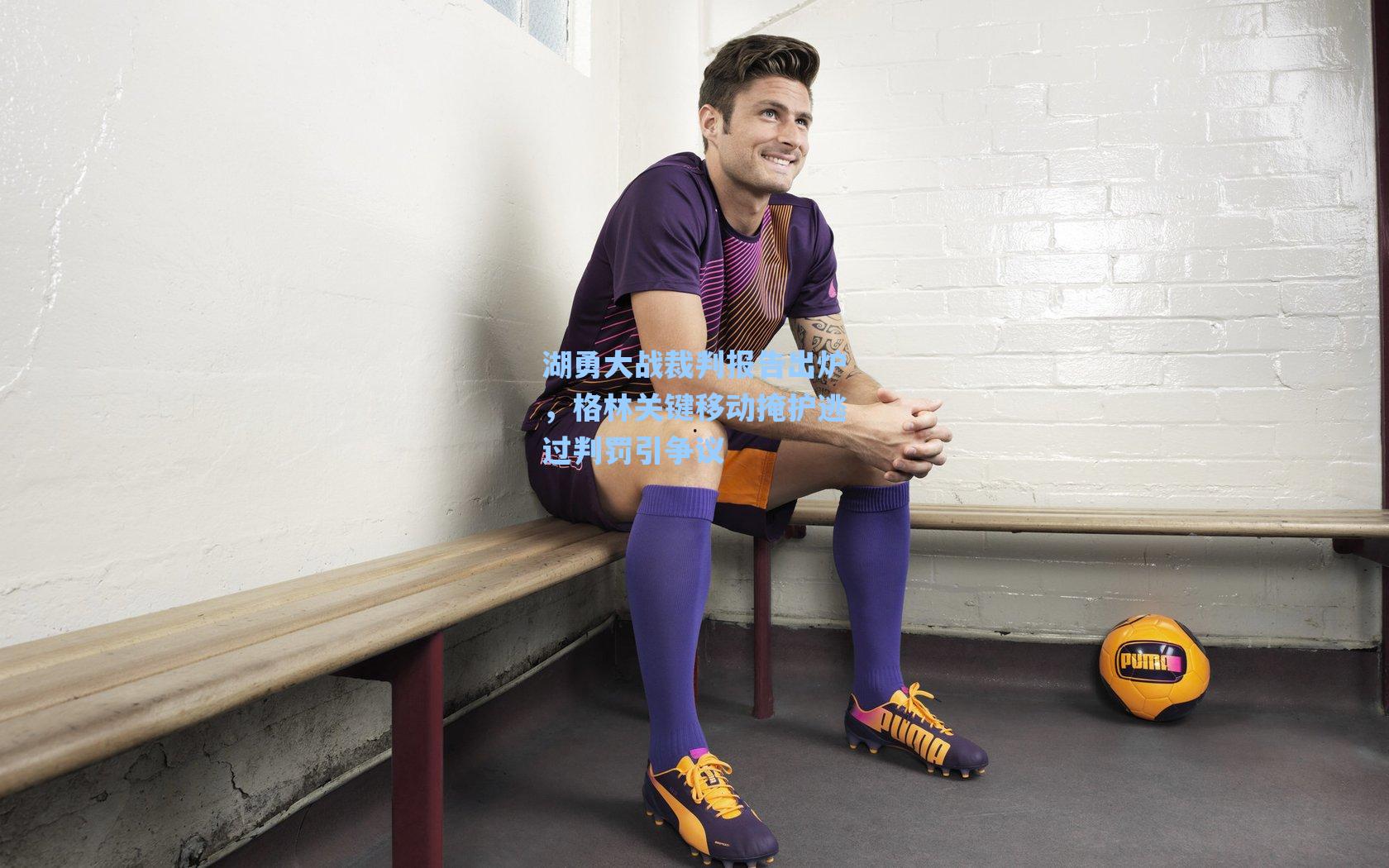 湖勇大战裁判报告出炉,格林关键移动掩护逃过判罚引争议