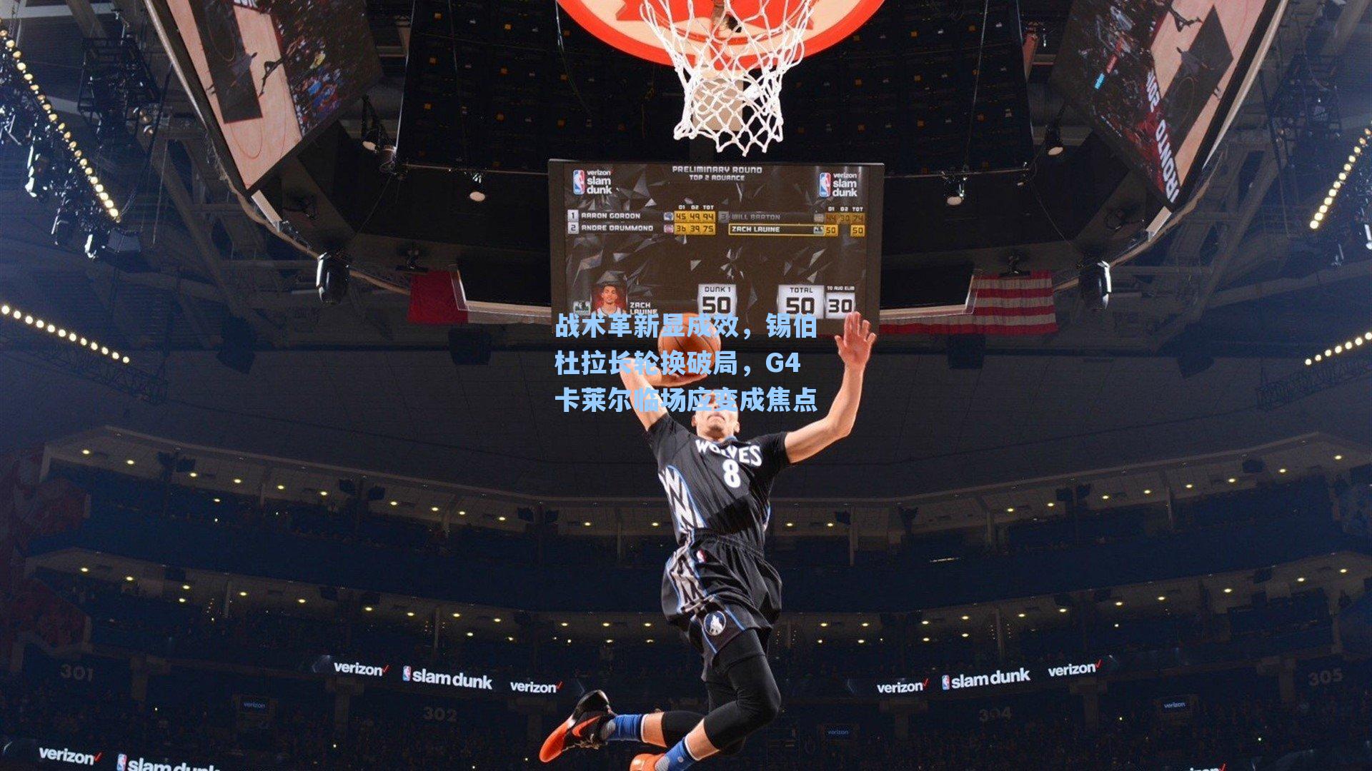 战术革新显成效,锡伯杜拉长轮换破局,G4卡莱尔临场应变成焦点