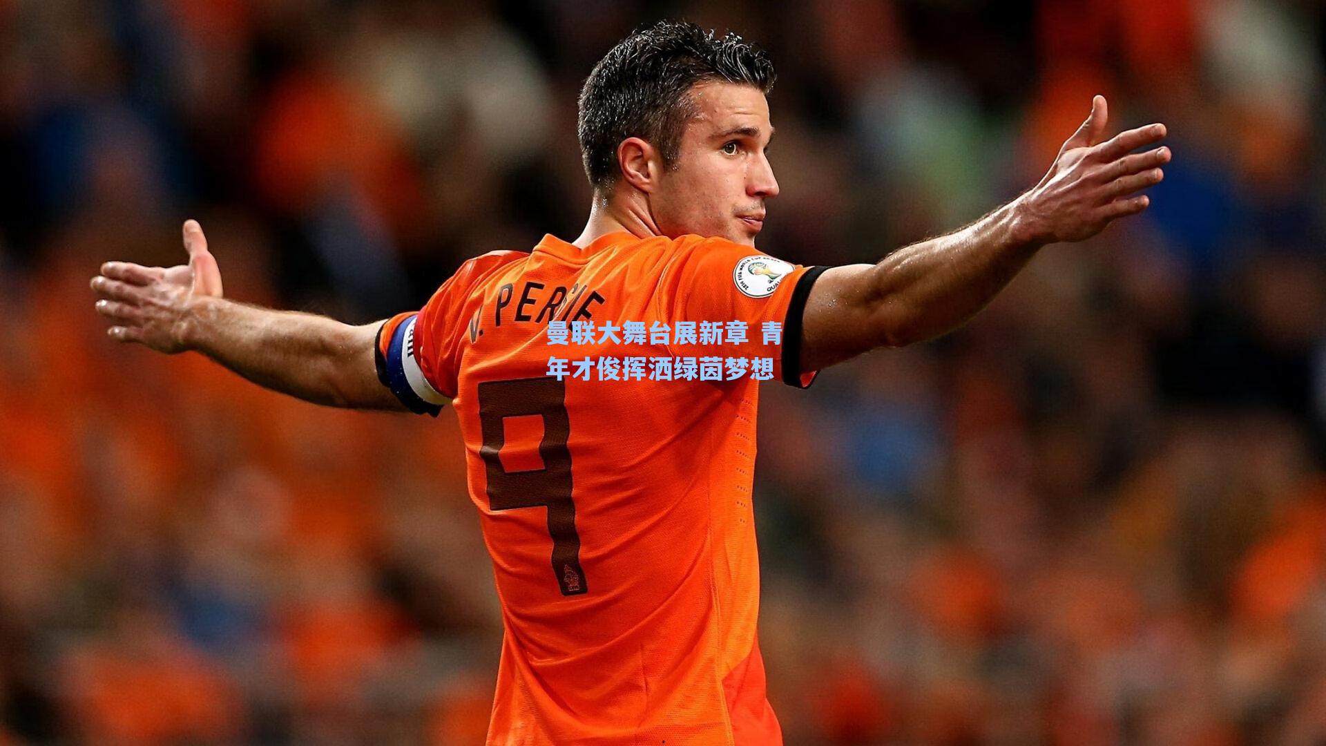 曼联大舞台展新章 青年才俊挥洒绿茵梦想