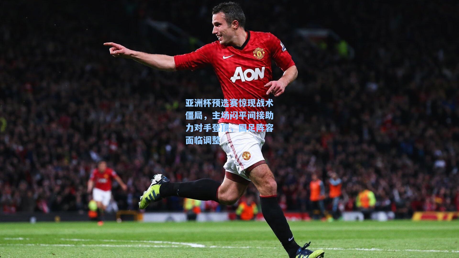 亚洲杯预选赛惊现战术僵局，主场闷平间接助力对手登顶，国足阵容面临调整