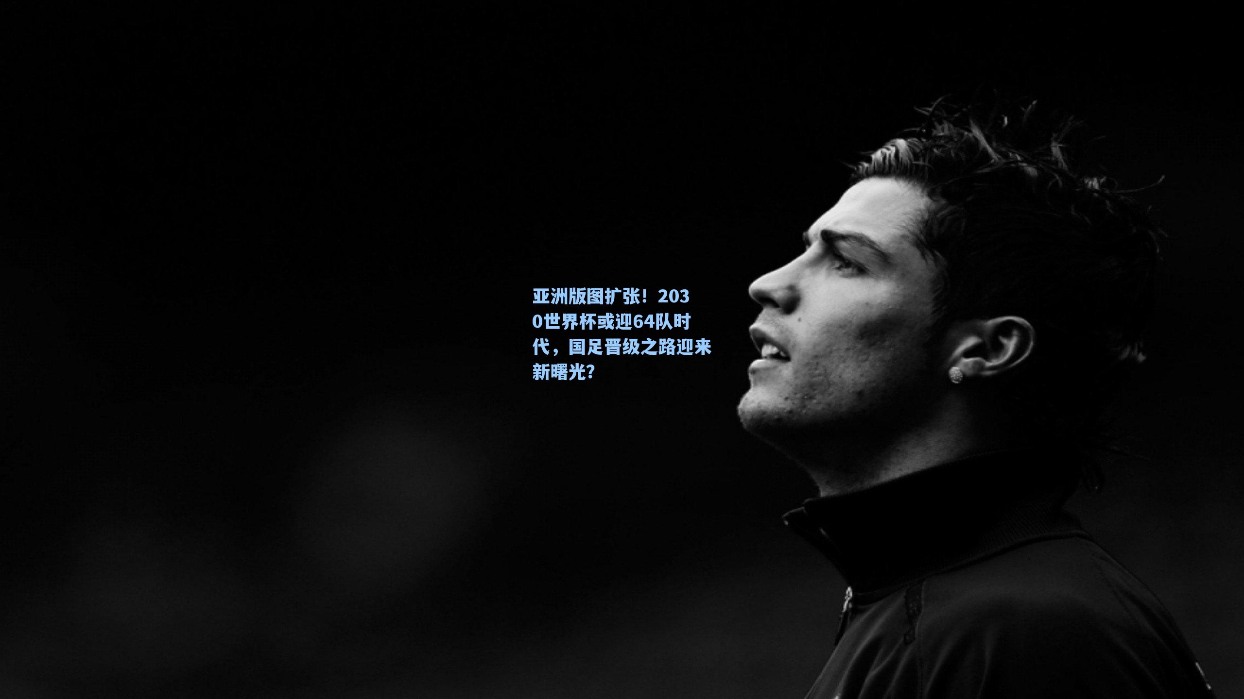 亚洲版图扩张！2030世界杯或迎64队时代，国足晋级之路迎来新曙光？