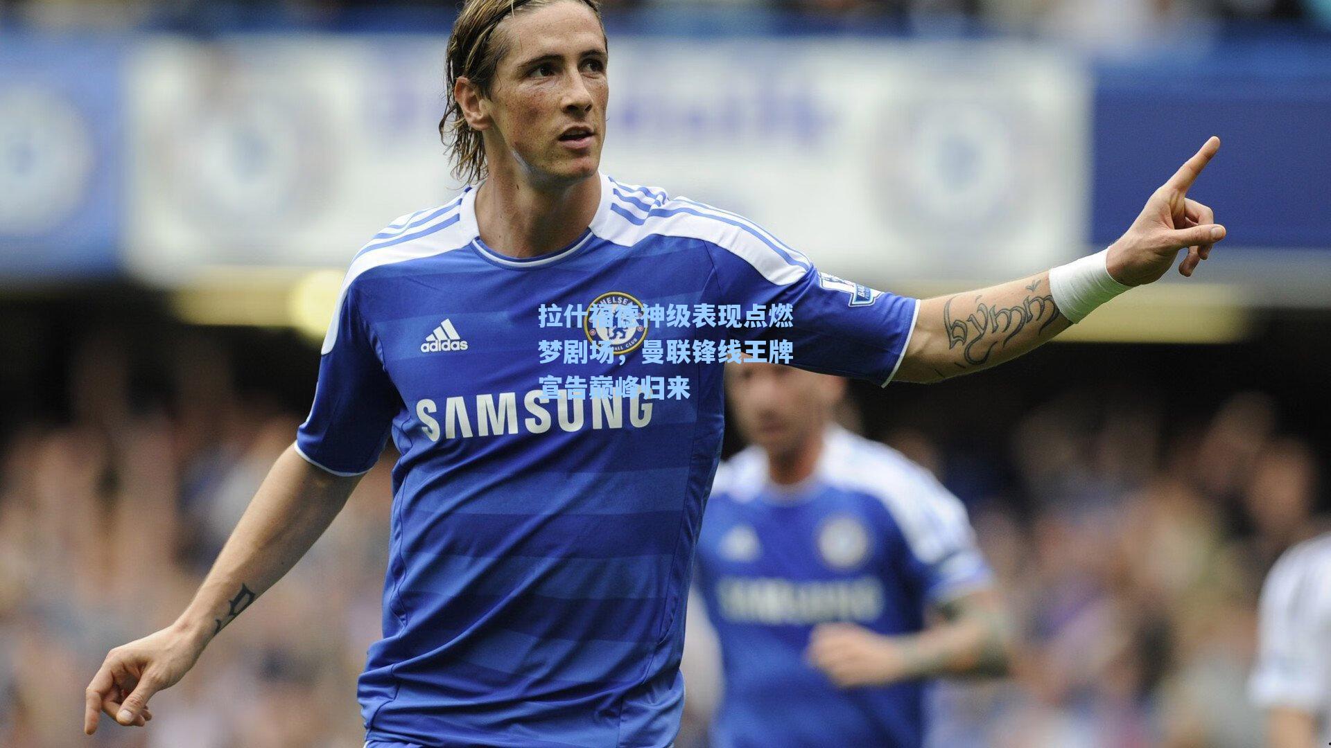 拉什福德神级表现点燃梦剧场，曼联锋线王牌宣告巅峰归来