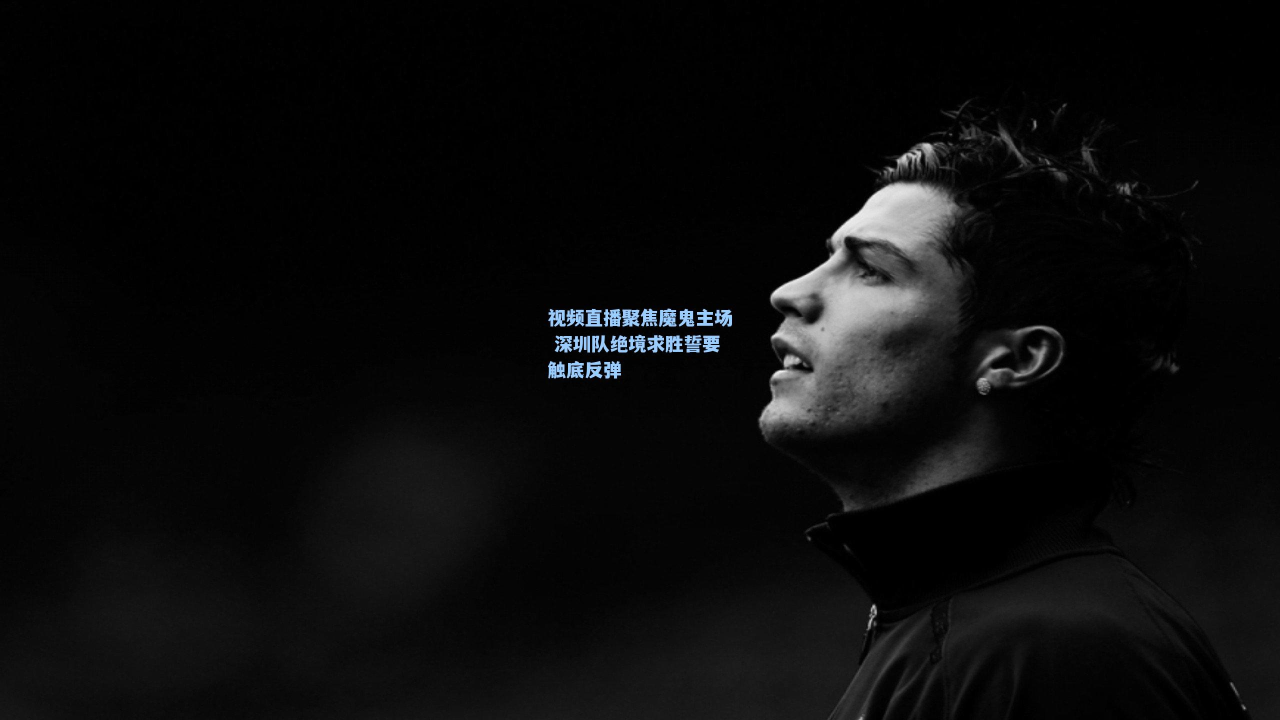 视频直播聚焦魔鬼主场 深圳队绝境求胜誓要触底反弹