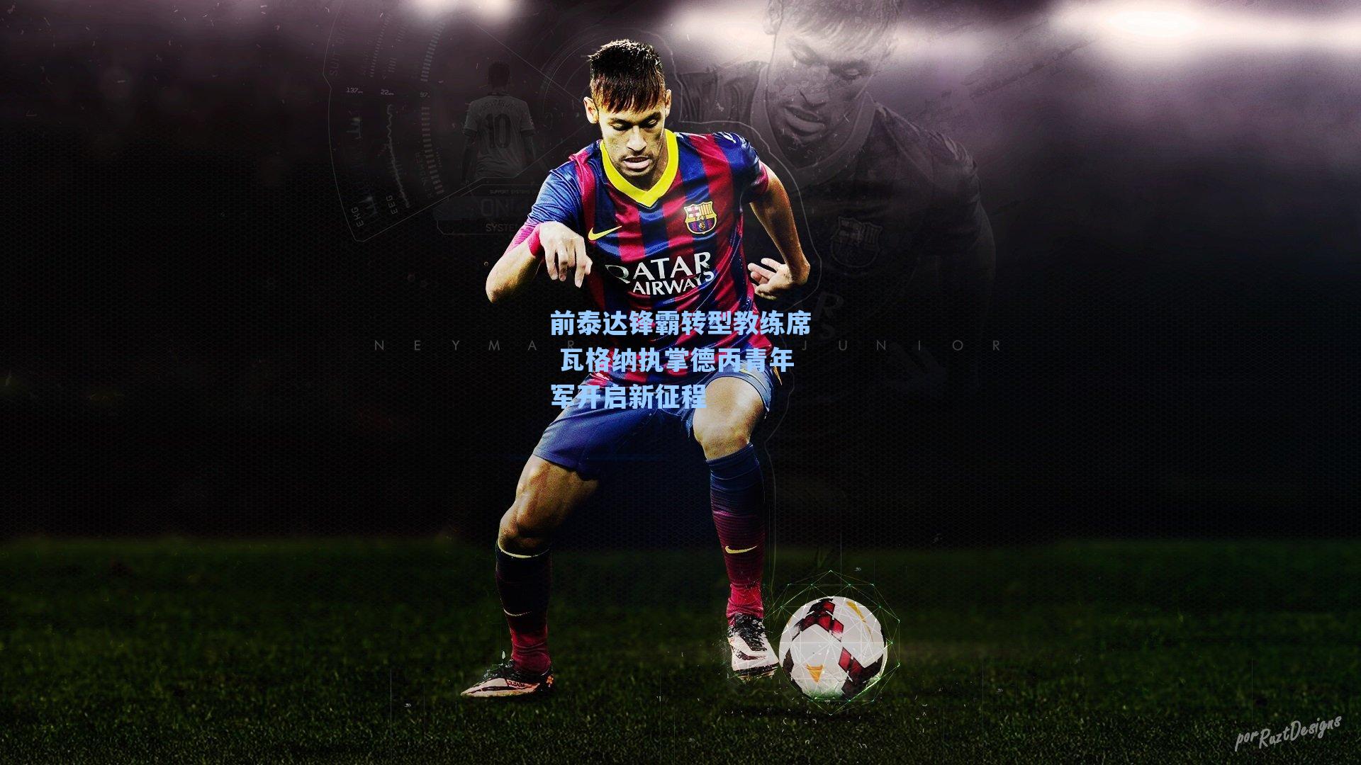 前泰达锋霸转型教练席 瓦格纳执掌德丙青年军开启新征程