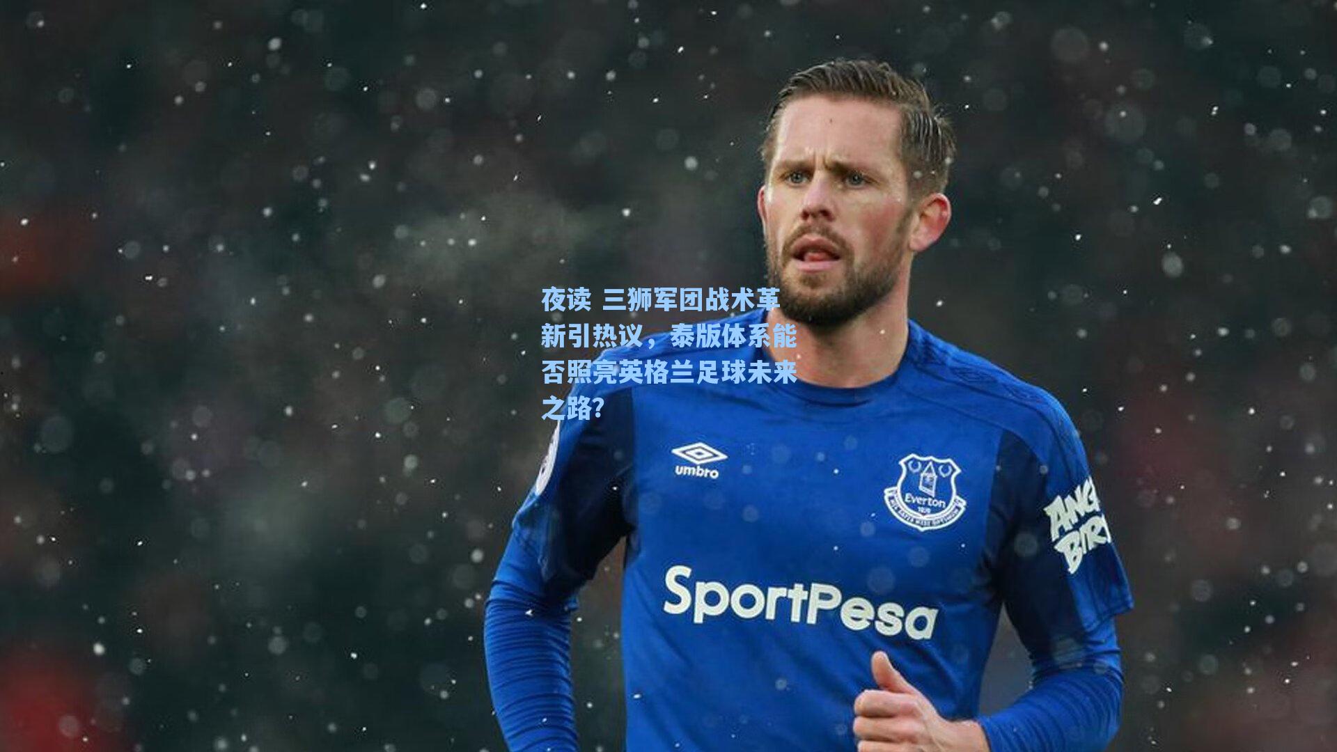 夜读 三狮军团战术革新引热议，泰版体系能否照亮英格兰足球未来之路？