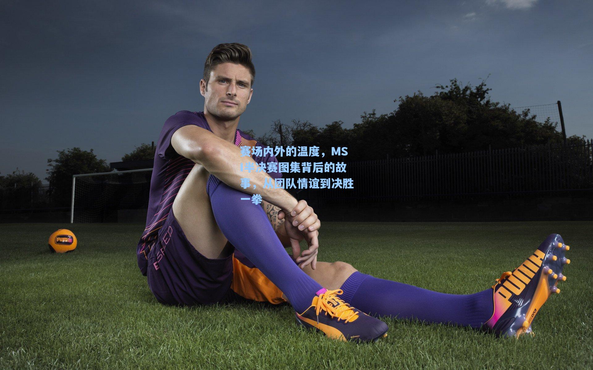 赛场内外的温度，MSI半决赛图集背后的故事，从团队情谊到决胜一拳