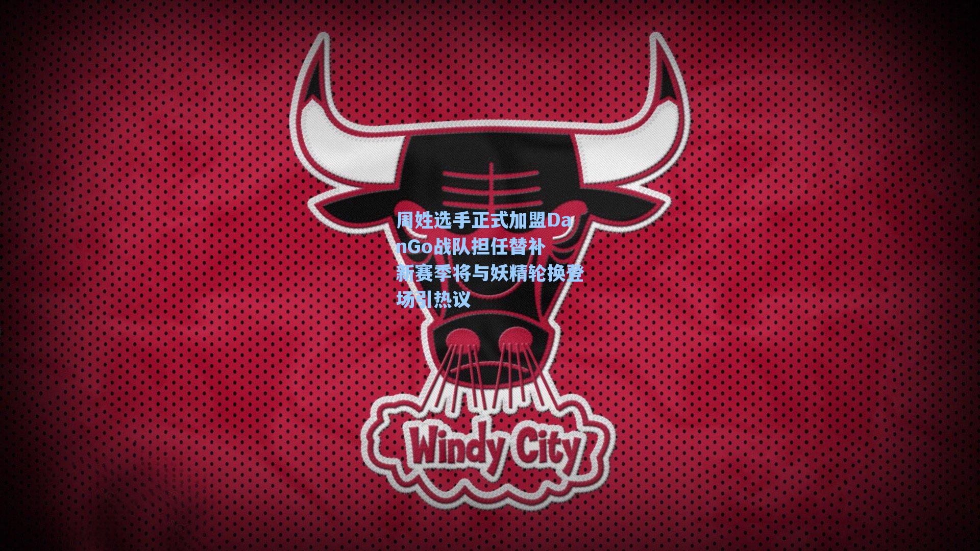 周姓选手正式加盟DanGo战队担任替补 新赛季将与妖精轮换登场引热议