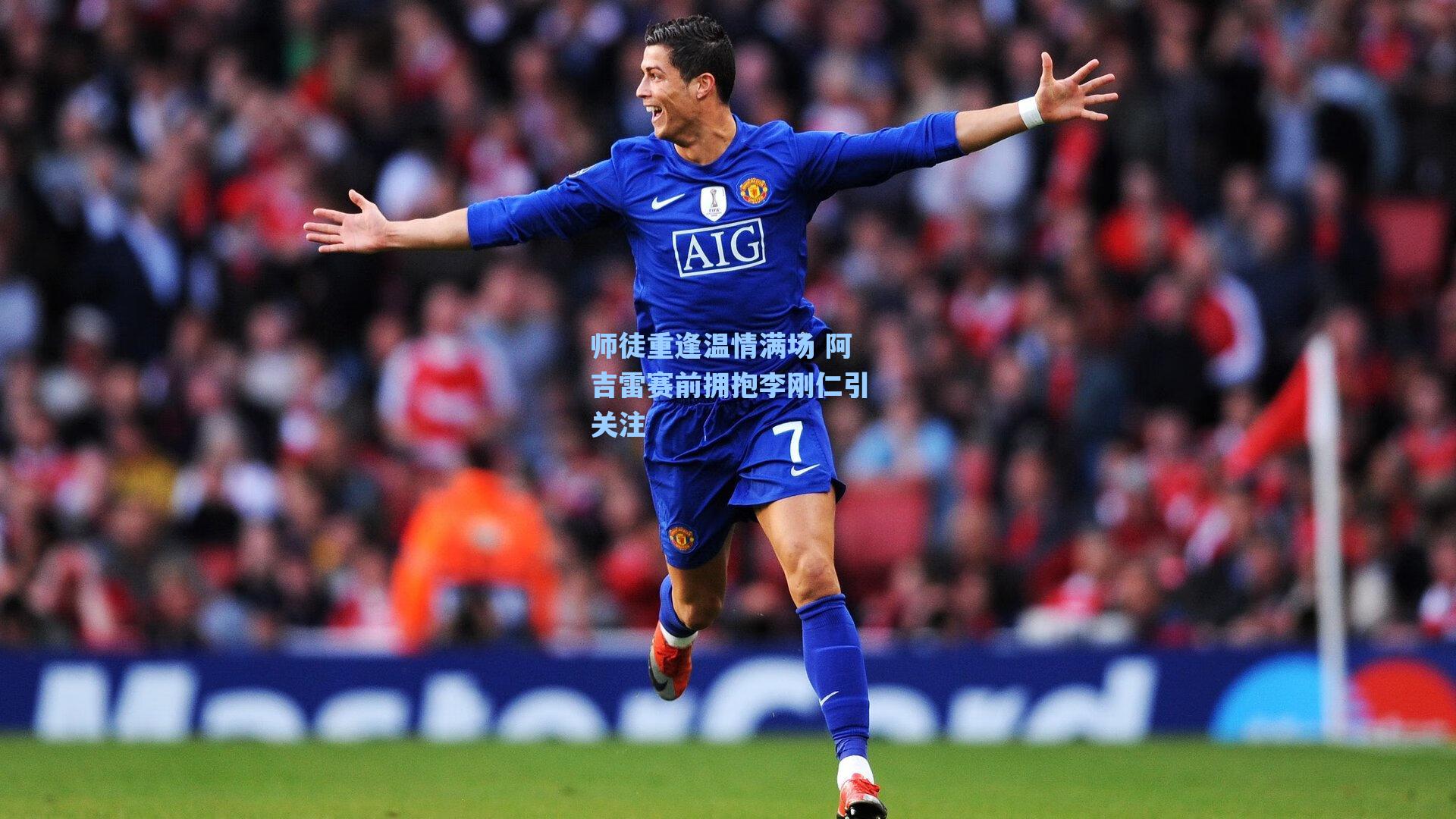 师徒重逢温情满场 阿吉雷赛前拥抱李刚仁引关注