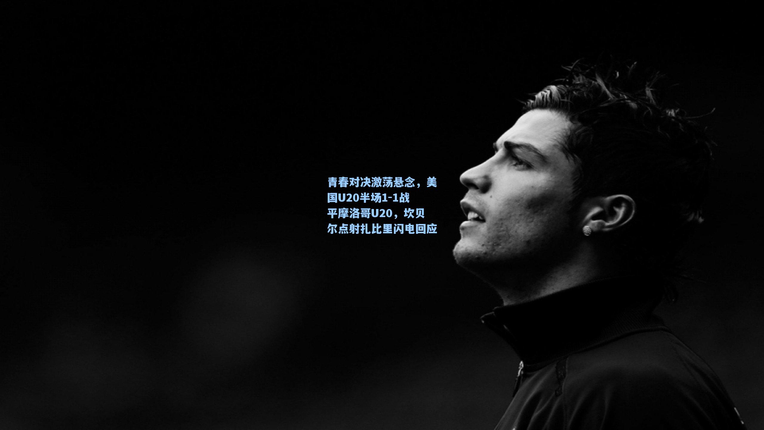 青春对决激荡悬念，美国U20半场1-1战平摩洛哥U20，坎贝尔点射扎比里闪电回应